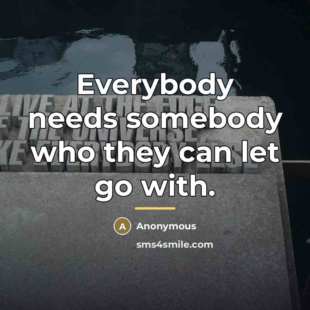 “Everybody needs somebody who they can let go with.…” quote by Anonymous