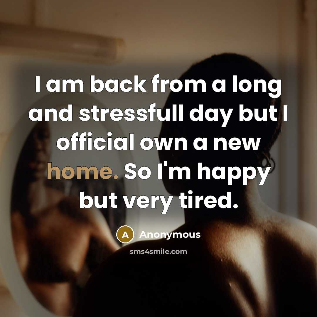 “I am back from a long and stressfull day but I official own a new home. So I'm happy but very tired.” quote by Anonymous