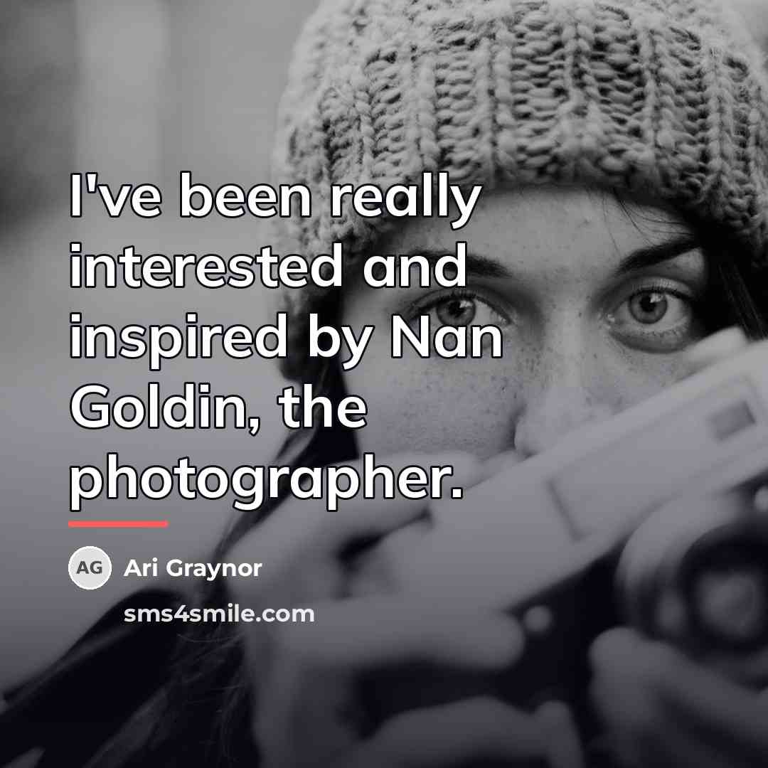 “I've been really interested and inspired by Nan Goldin, the…” quote by Ari Graynor