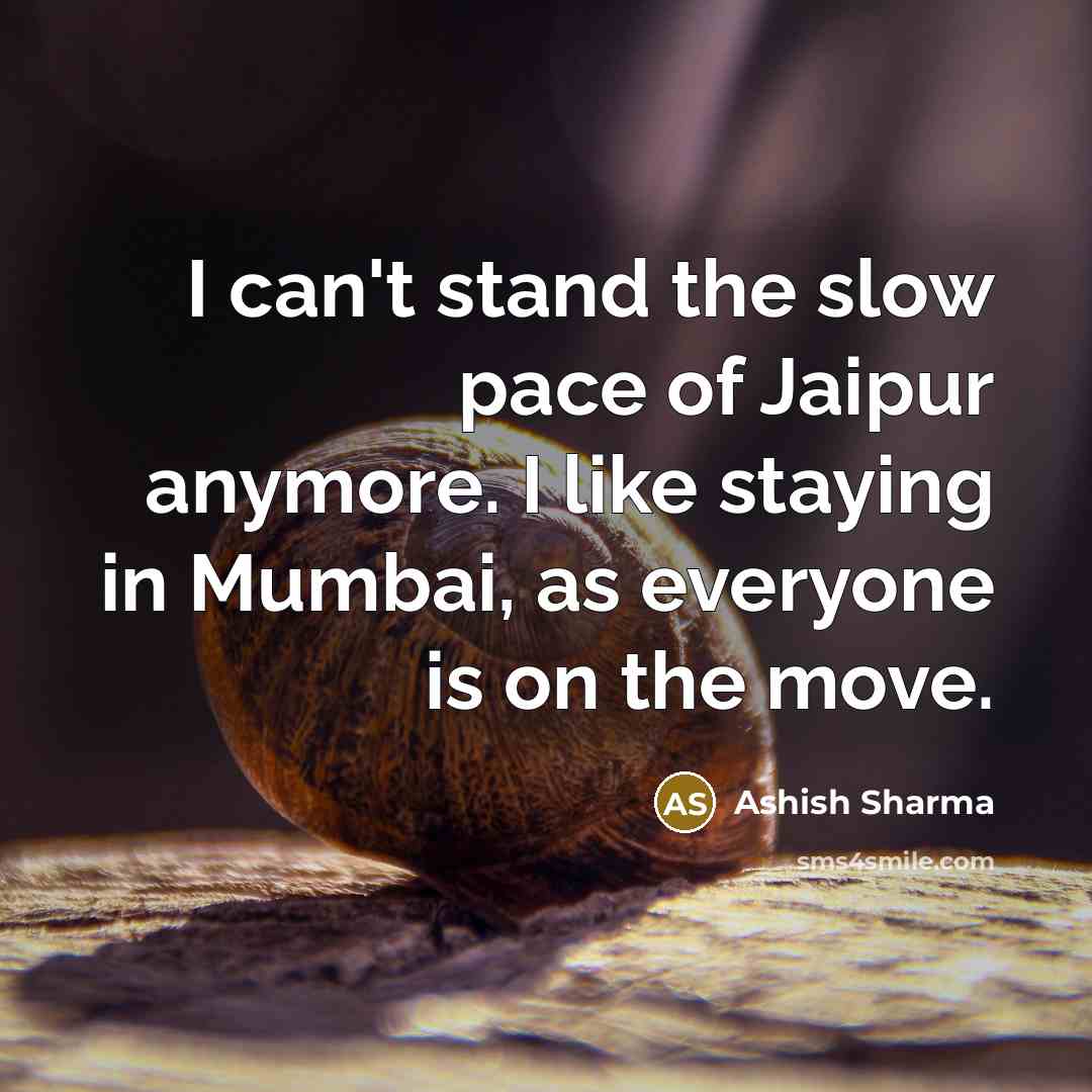 “I can't stand the slow pace of Jaipur anymore. I like staying in Mumbai, as everyone is on the move.” quote by Ashish Sharma