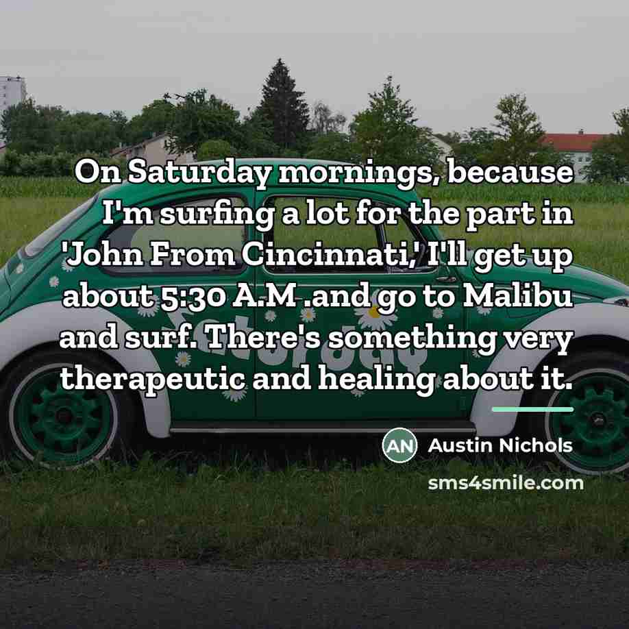 “On Saturday mornings, because I'm surfing a lot for the…” quote by Austin Nichols