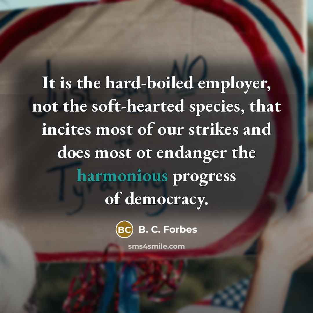 “It is the hard-boiled employer, not the soft-hearted species, that…” quote by B. C. Forbes