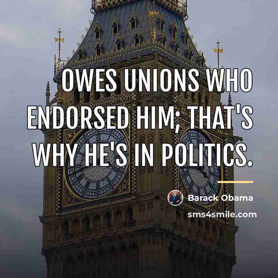 “Owes unions who endorsed him; that's why he's in politics.…” quote by Barack Obama