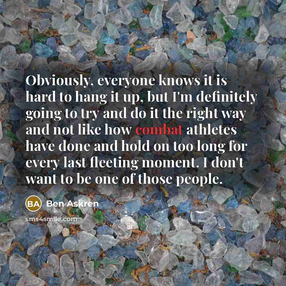“Obviously, everyone knows it is hard to hang it up,…” quote by Ben Askren