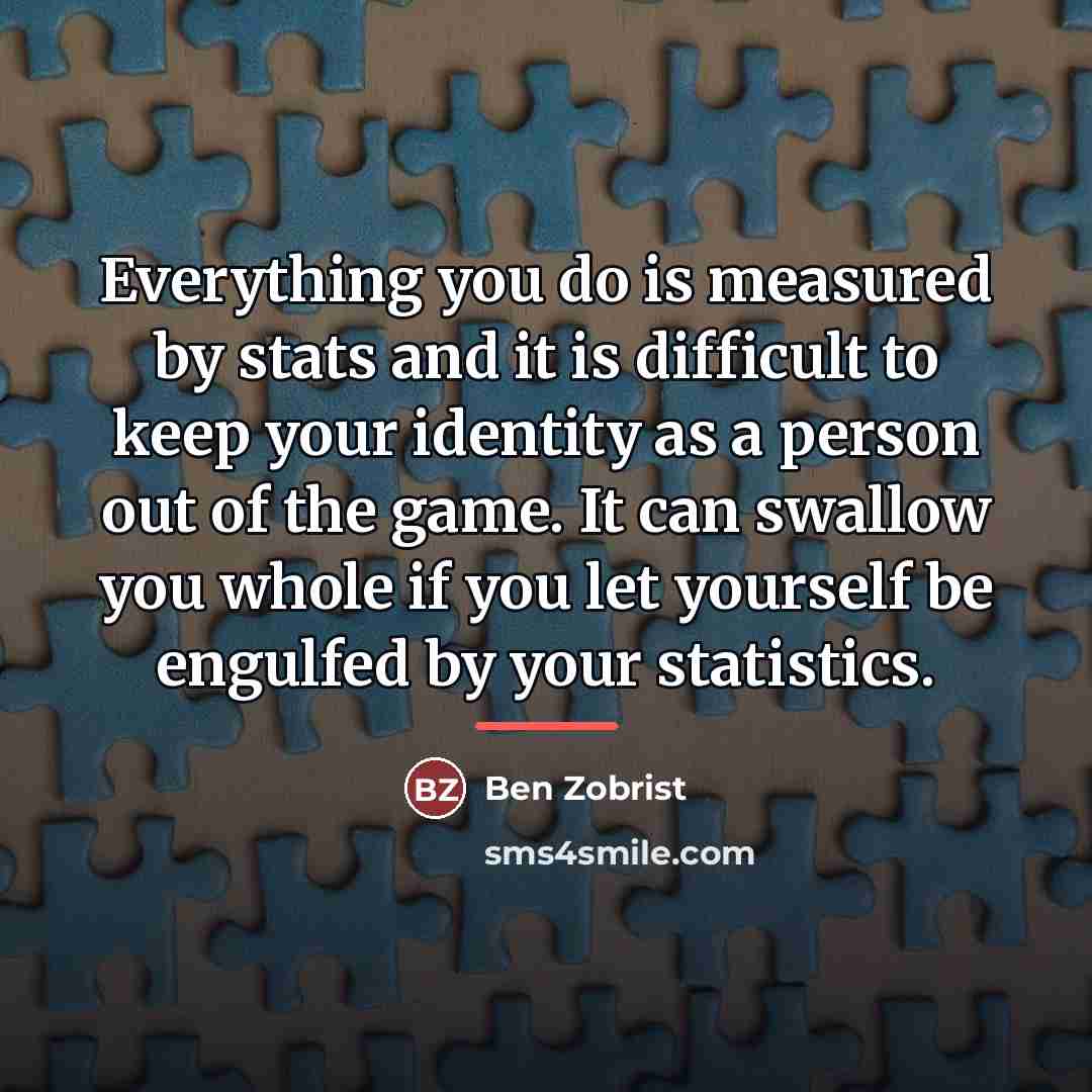 “Everything you do is measured by stats and it is…” quote by Ben Zobrist