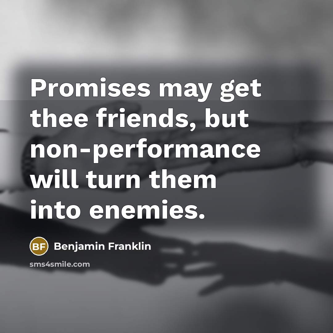 “Promises may get thee friends, but non-performance will turn them…” quote by Benjamin Franklin