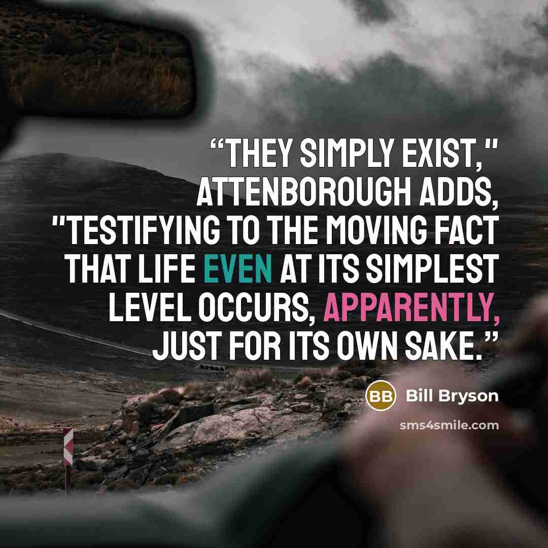 “They simply exist," Attenborough adds, "testifying to the moving fact that life even at its simplest level occurs, apparently, just for its own sake.” quote by Bill Bryson