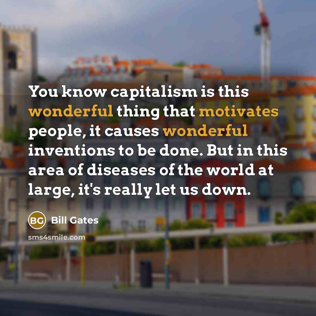 “You know capitalism is this wonderful thing that motivates people,…” quote by Bill Gates