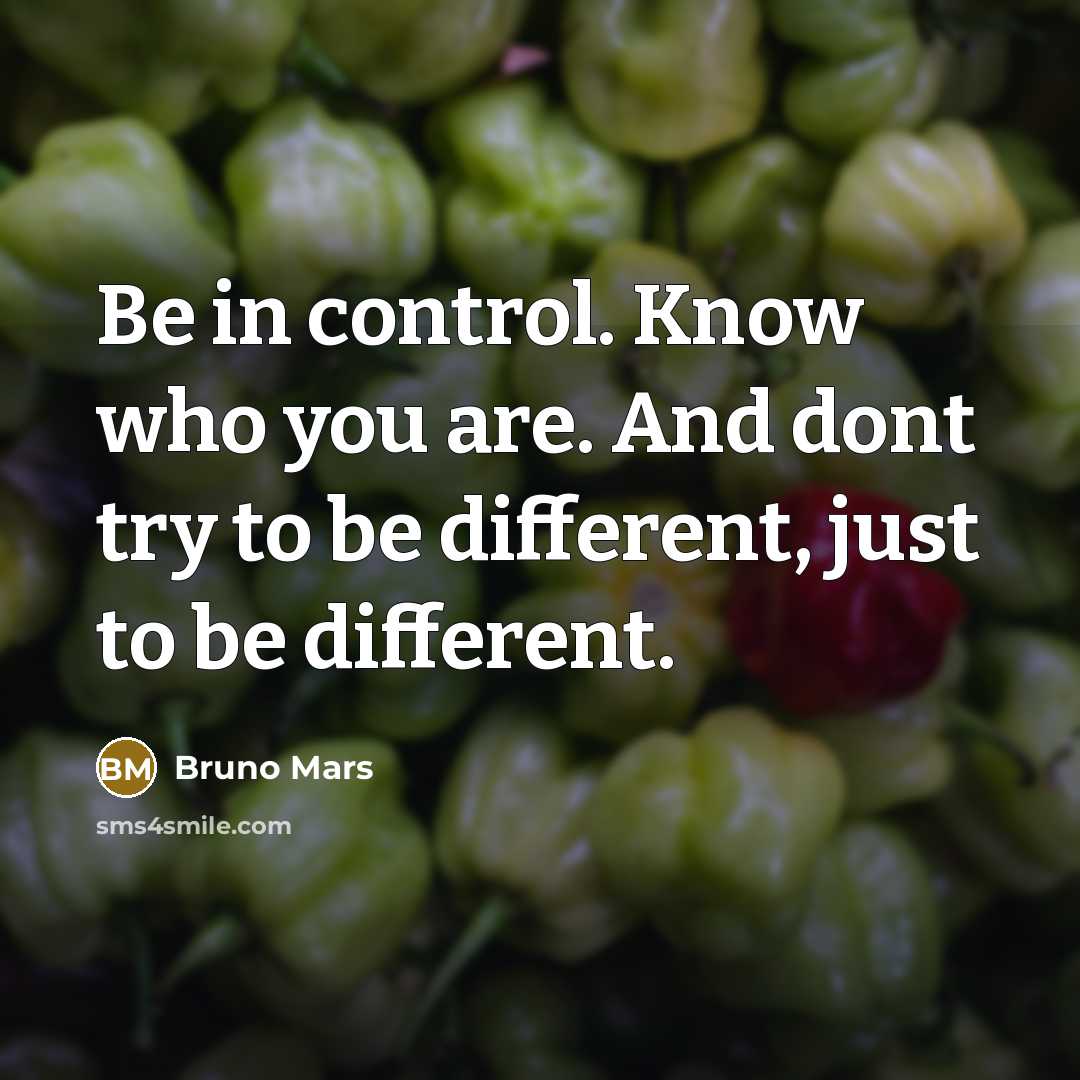 “Be in control. Know who you are. And dont try to be different, just to be different.” quote by Bruno Mars