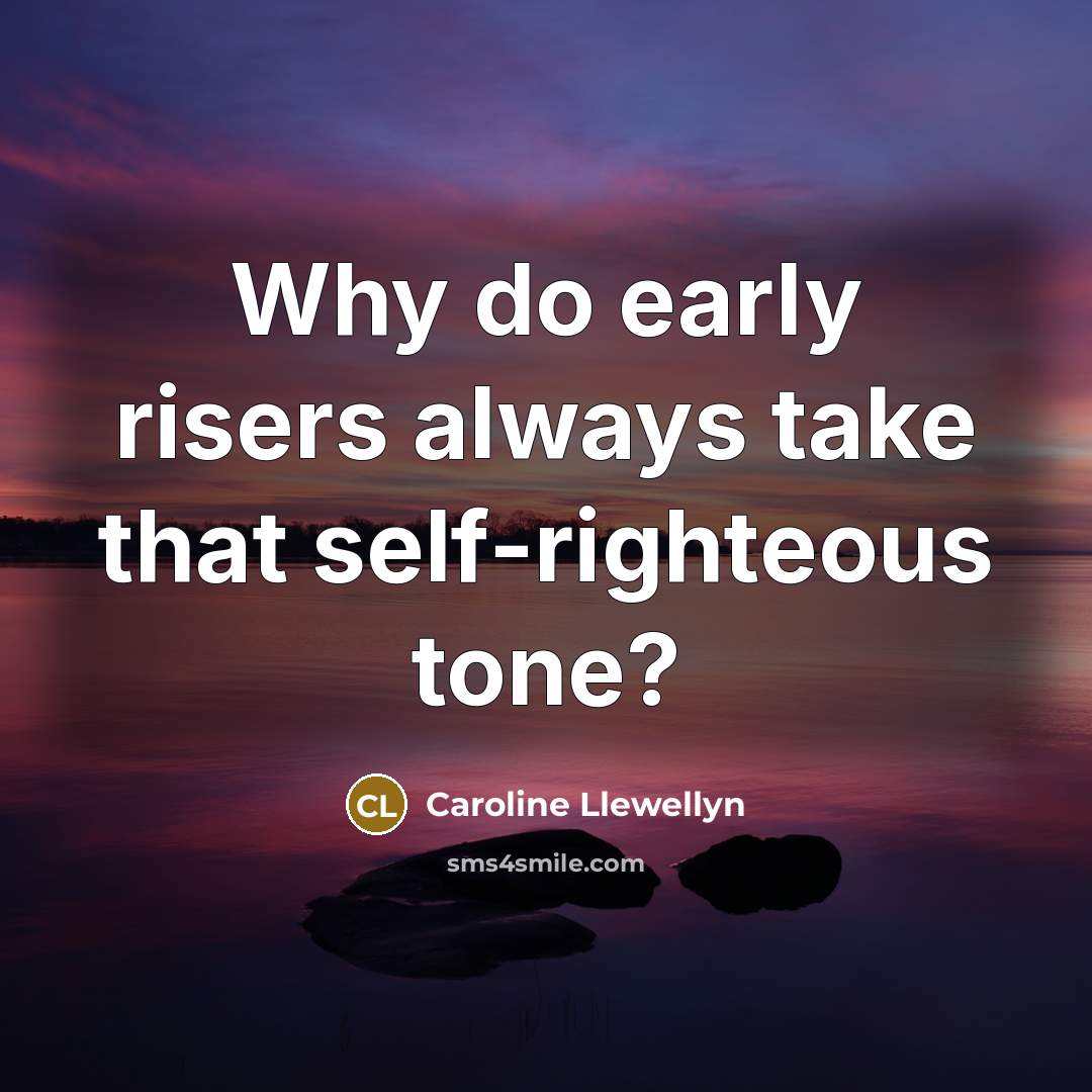 “Why do early risers always take that self-righteous tone?…” quote by Caroline Llewellyn