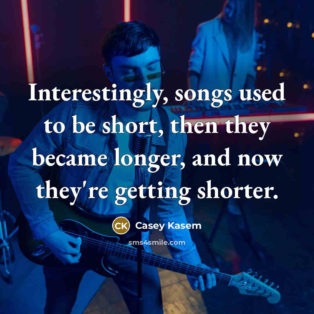 “Interestingly, songs used to be short, then they became longer,…” quote by Casey Kasem