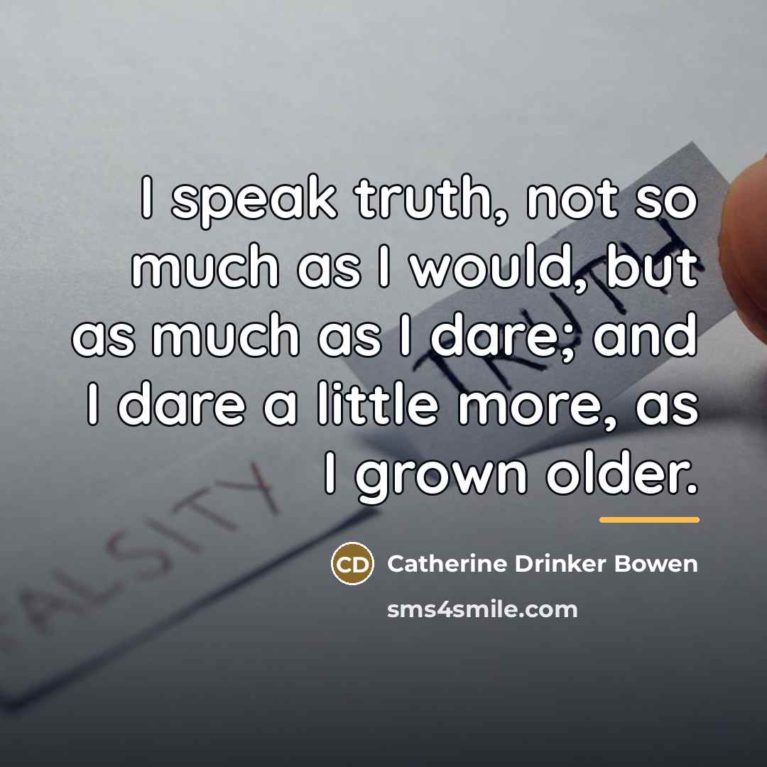 “I speak truth, not so much as I would, but…” quote by Catherine Drinker Bowen