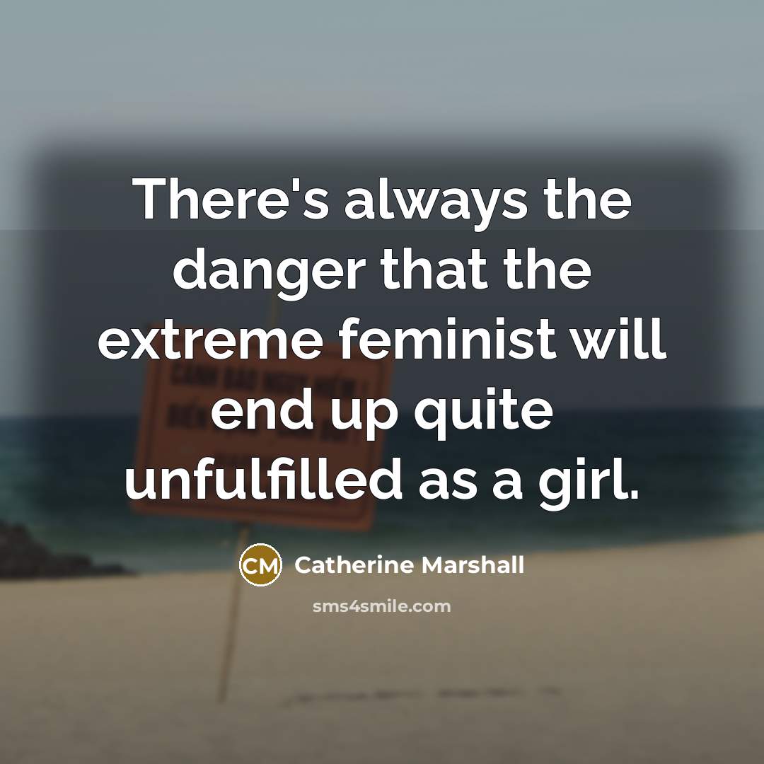“There's always the danger that the extreme feminist will end…” quote by Catherine Marshall