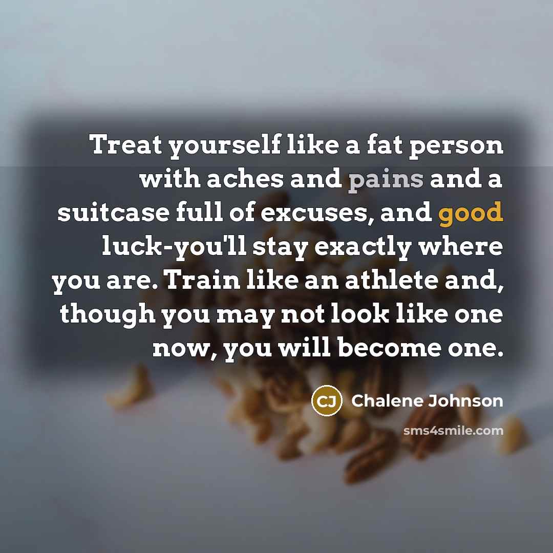 “Treat yourself like a fat person with aches and pains…” quote by Chalene Johnson