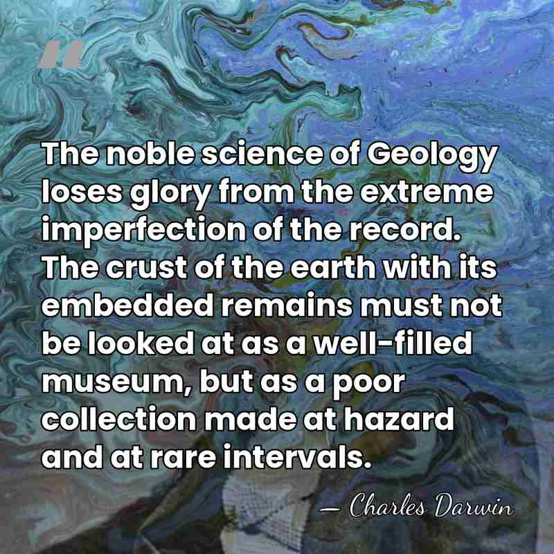 The noble science of Geology loses glory from the extreme imperfection of&hellip; - Charles Darwin