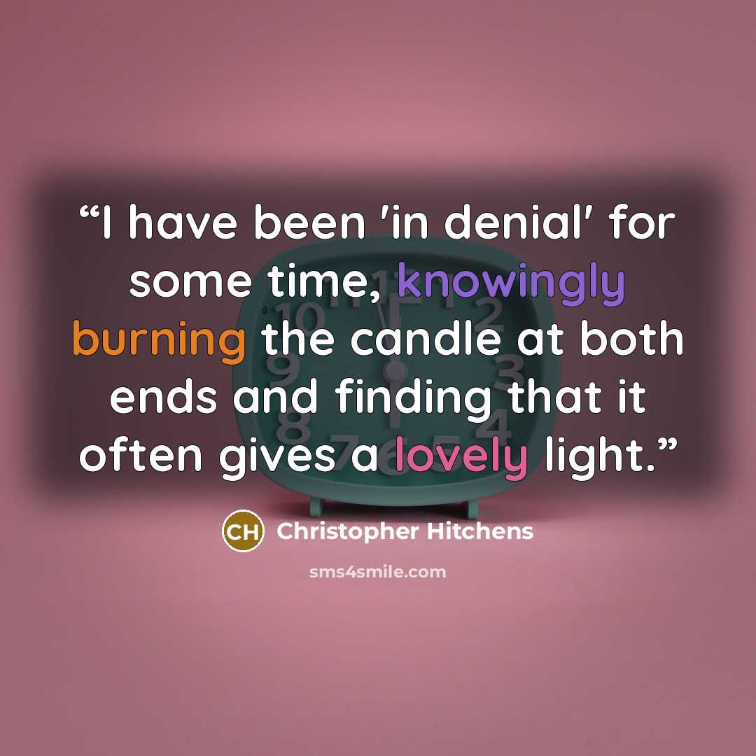 “I have been 'in denial' for some time, knowingly burning the candle at both ends and finding that it often gives a lovely light.” quote by Christopher Hitchens