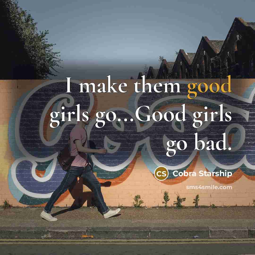 “I make them good girls go...Good girls go bad.” quote by Cobra Starship