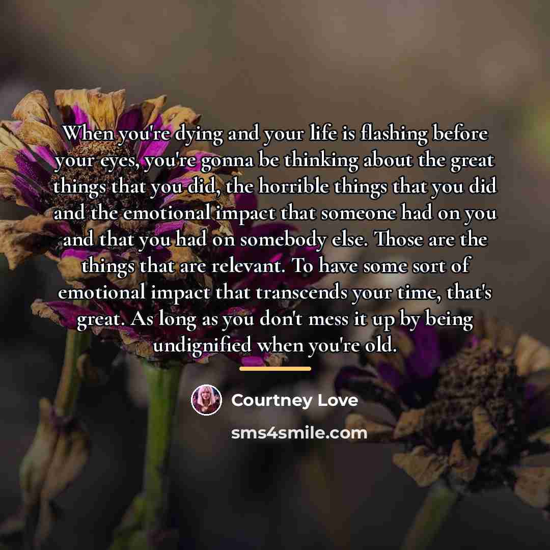 “When you're dying and your life is flashing before your…” quote by Courtney Love