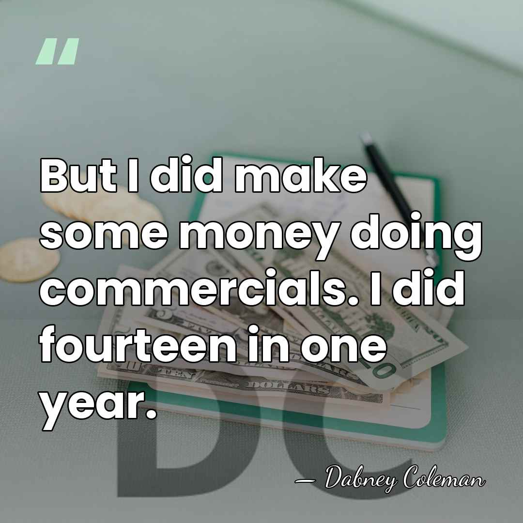 But I did make some money doing commercials. I did fourteen in&hellip; - Dabney Coleman