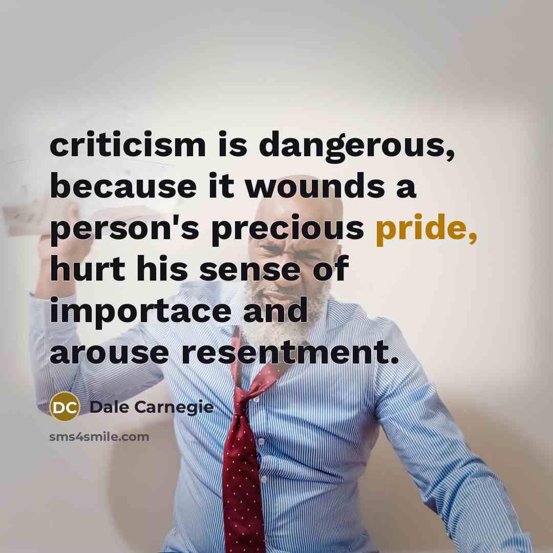 “criticism is dangerous, because it wounds a person's precious pride,…” quote by Dale Carnegie