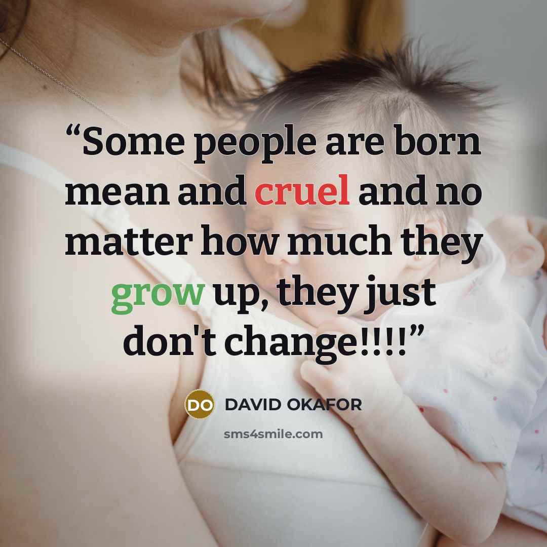 “Some people are born mean and cruel and no matter how much they grow up, they just don't change!!!!” quote by DAVID OKAFOR