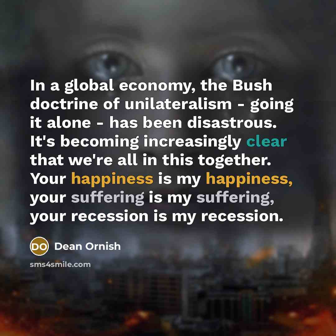 “In a global economy, the Bush doctrine of unilateralism -…” quote by Dean Ornish