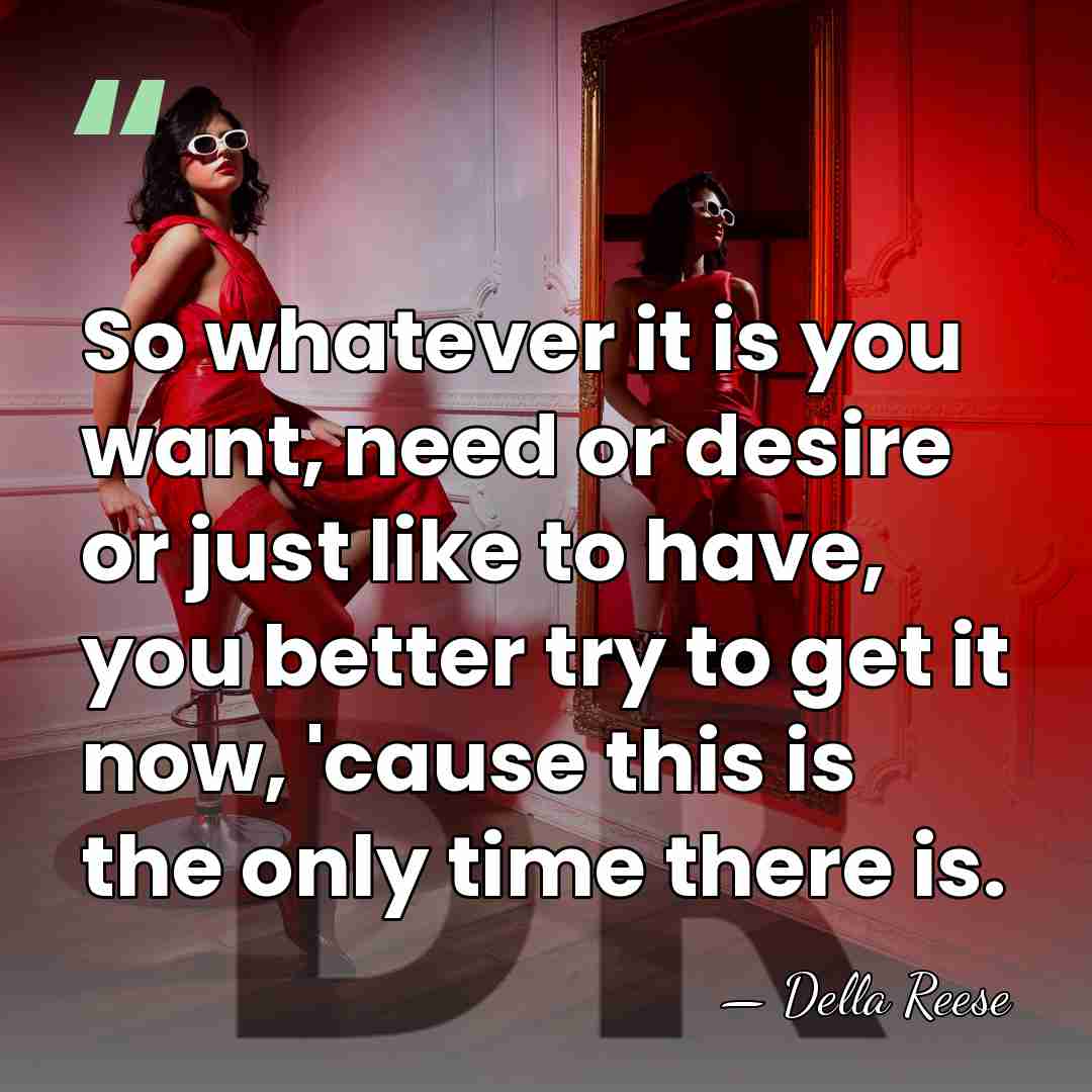 So whatever it is you want, need or desire or just like&hellip; - Della Reese
