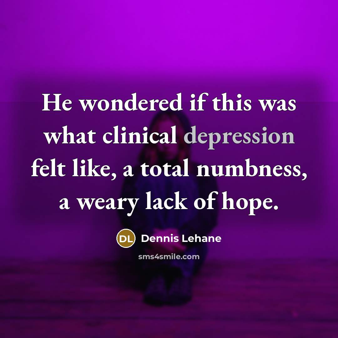 “He wondered if this was what clinical depression felt like,…” quote by Dennis Lehane