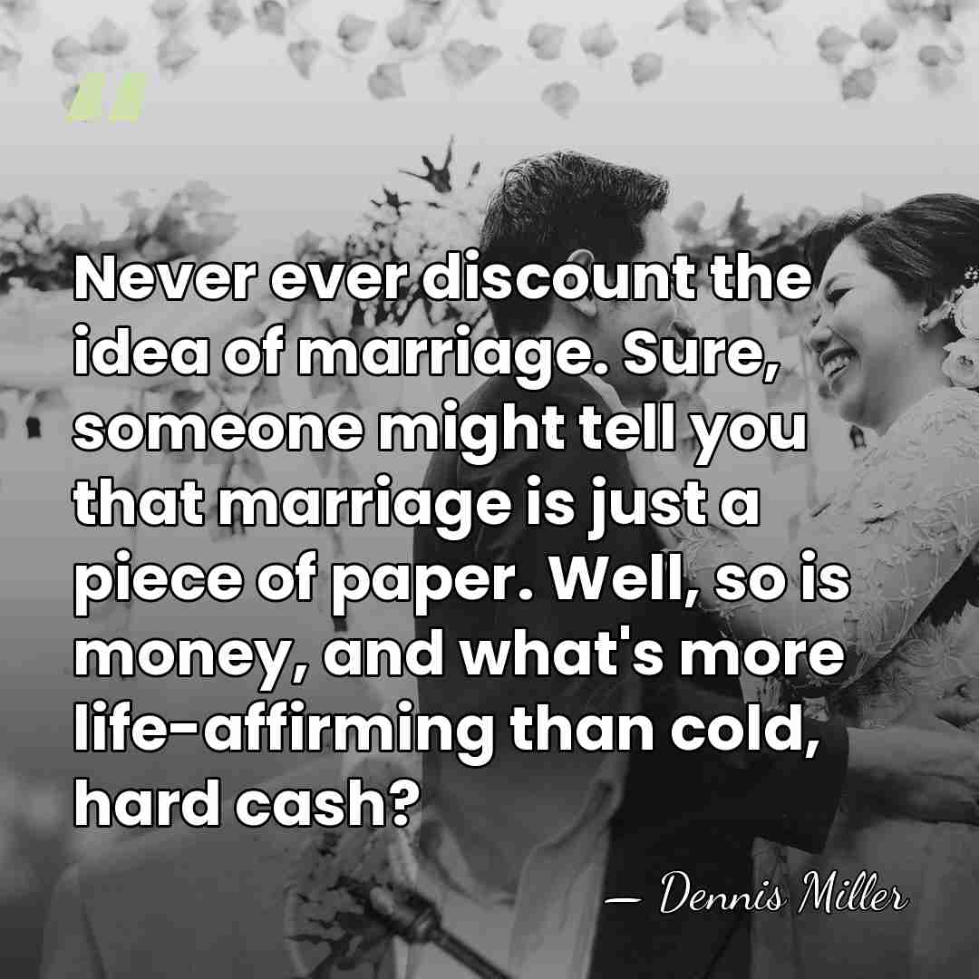 Never ever discount the idea of marriage. Sure, someone might tell you&hellip; - Dennis Miller