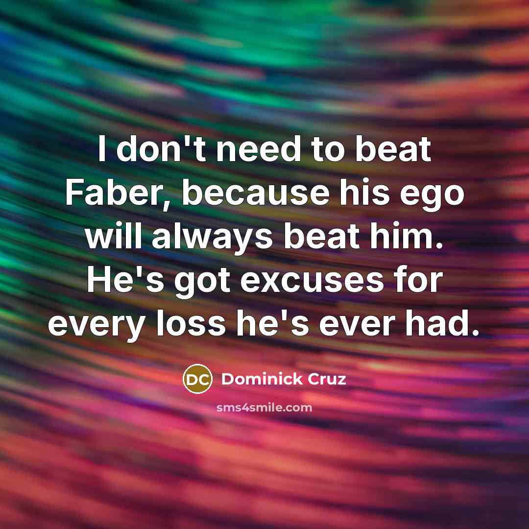 “I don't need to beat Faber, because his ego will…” quote by Dominick Cruz