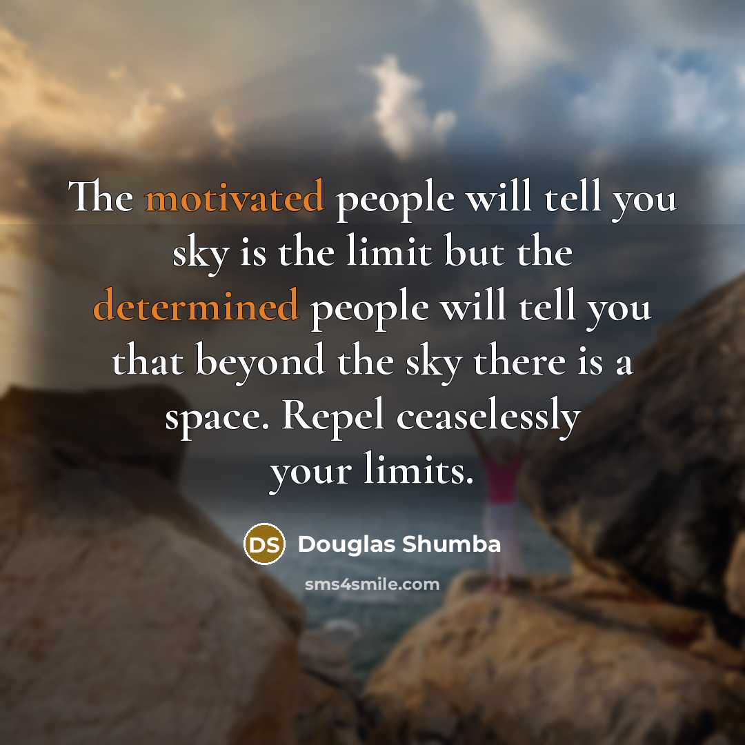 “The motivated people will tell you sky is the limit but the determined people will tell you that beyond the sky there is a space. Repel ceaselessly your limits.” quote by Douglas Shumba