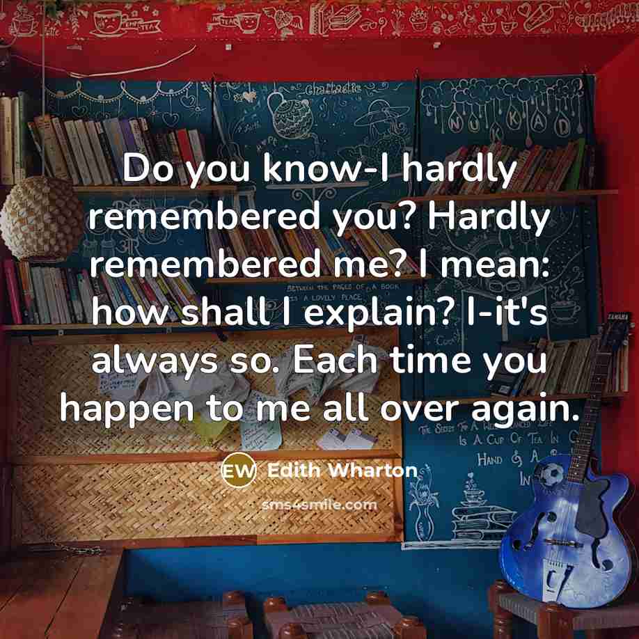 “Do you know-I hardly remembered you? Hardly remembered me? I…” quote by Edith Wharton