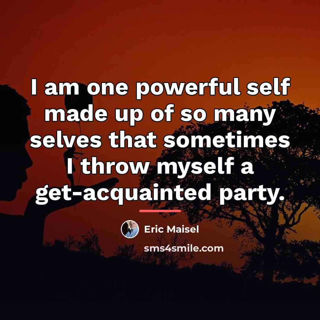 “I am one powerful self made up of so many…” quote by Eric Maisel