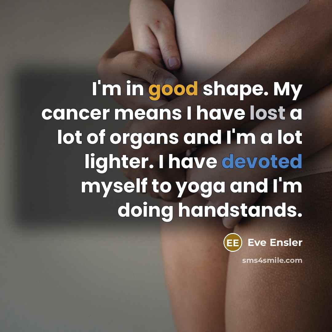 “I'm in good shape. My cancer means I have lost…” quote by Eve Ensler