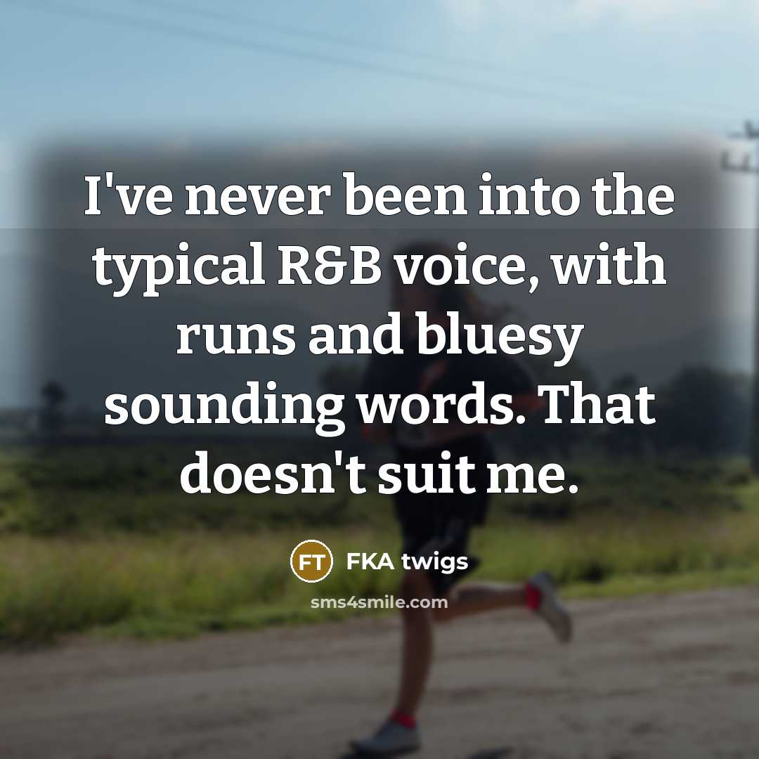 “I've never been into the typical R&B voice, with runs…” quote by FKA twigs