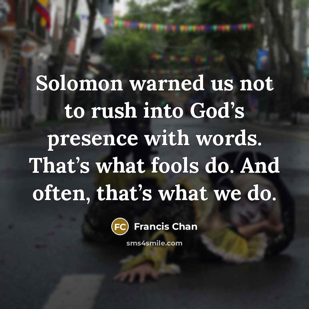 “Solomon warned us not to rush into God’s presence with…” quote by Francis Chan