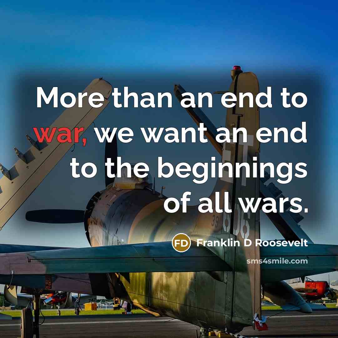 “More than an end to war, we want an end…” quote by Franklin D Roosevelt