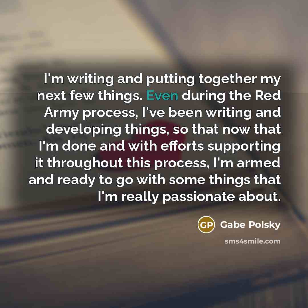 “I'm writing and putting together my next few things. Even…” quote by Gabe Polsky