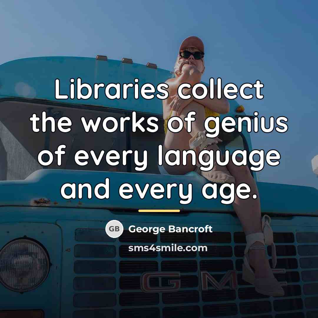 “Libraries collect the works of genius of every language and…” quote by George Bancroft
