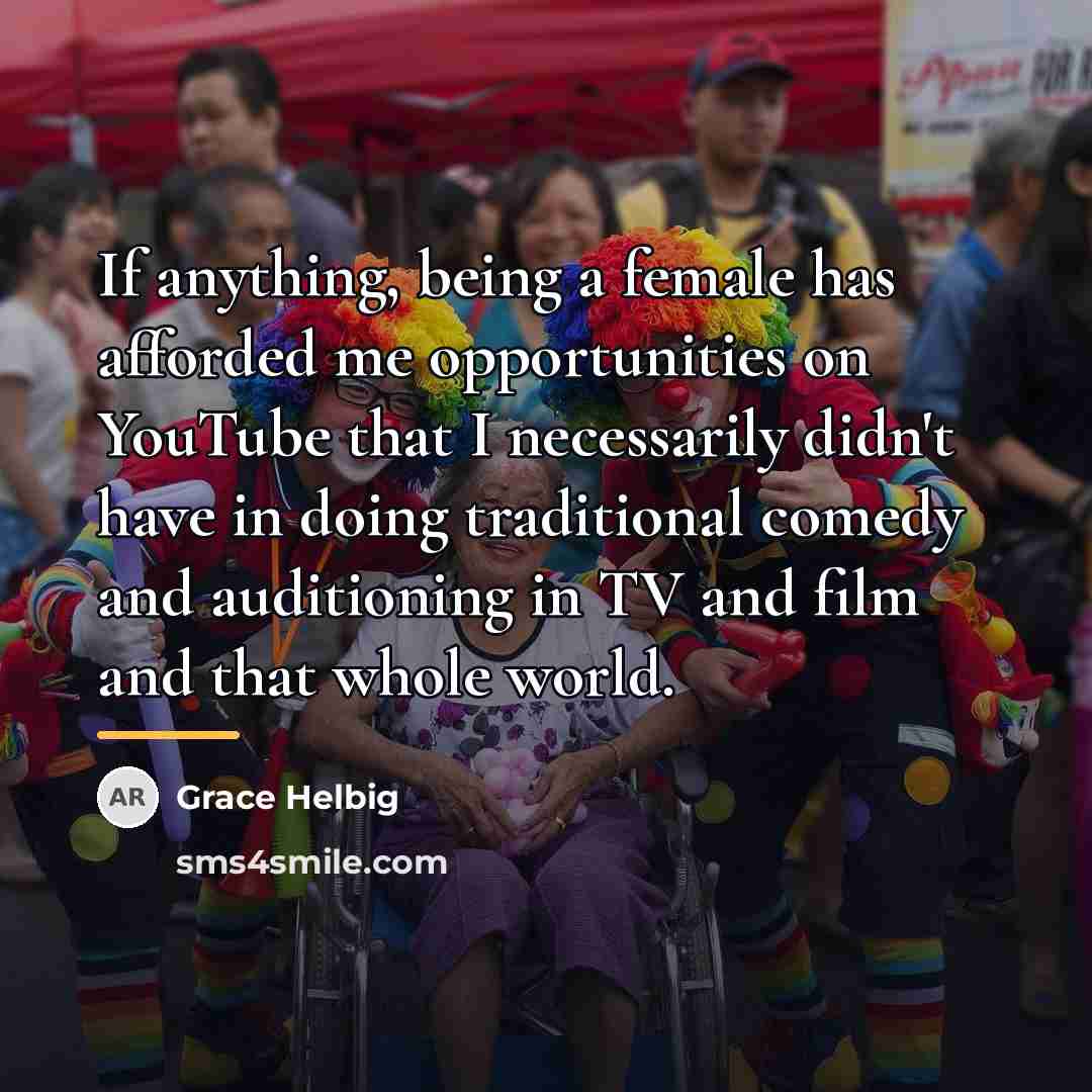 “If anything, being a female has afforded me opportunities on…” quote by Grace Helbig