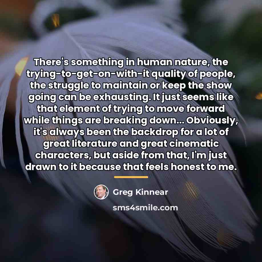 “There's something in human nature, the trying-to-get-on-with-it quality of people,…” quote by Greg Kinnear