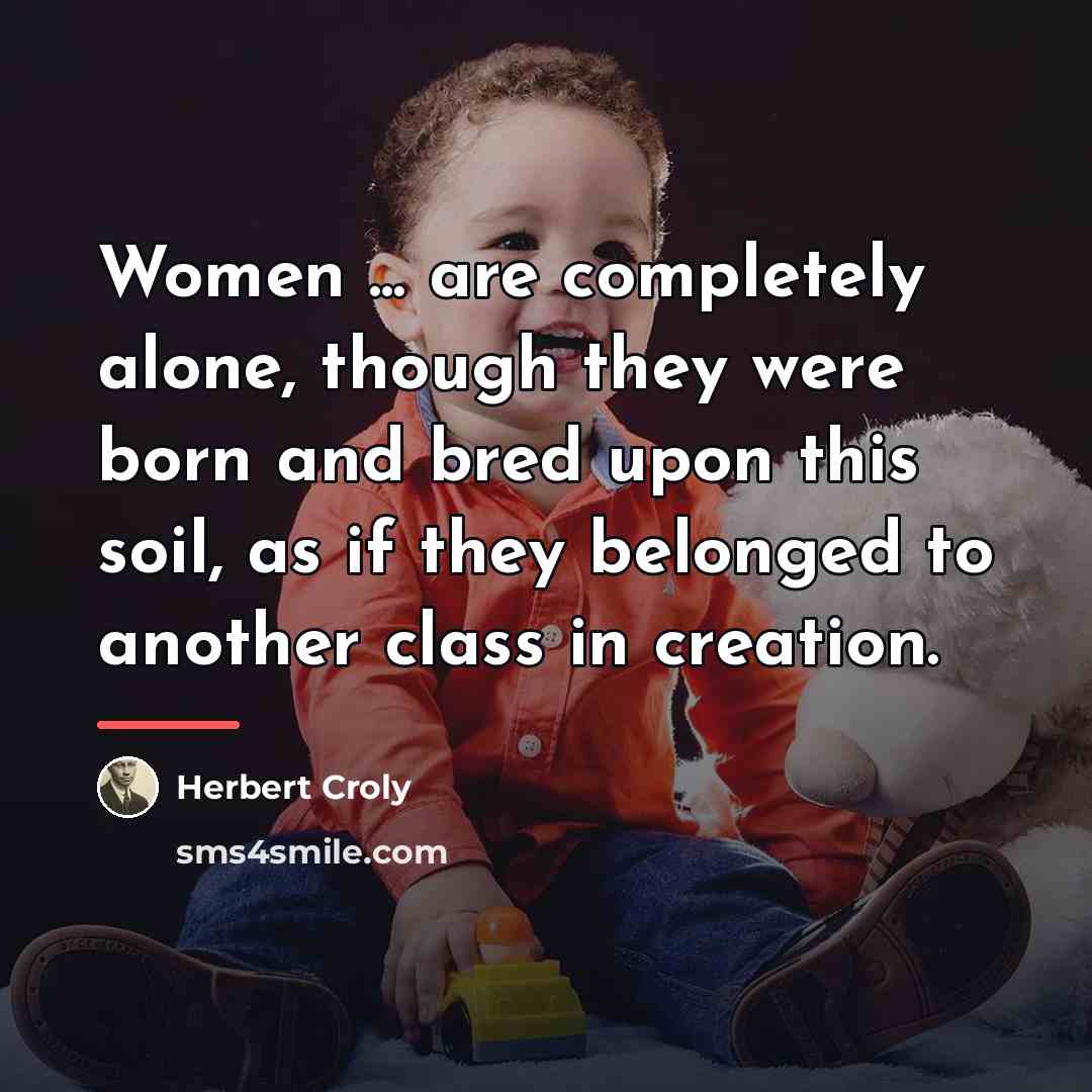 “Women ... are completely alone, though they were born and…” quote by Herbert Croly