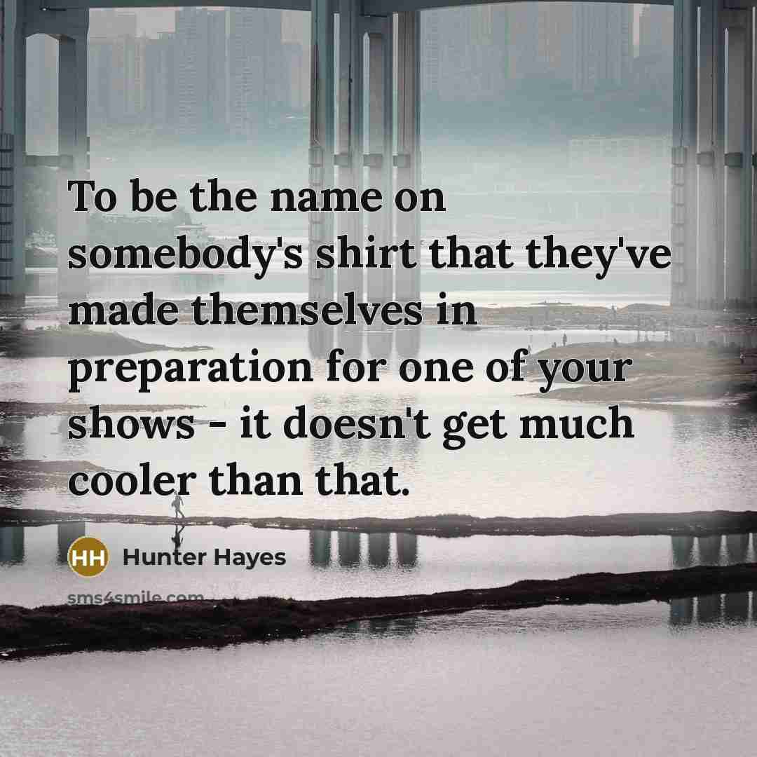 “To be the name on somebody's shirt that they've made…” quote by Hunter Hayes