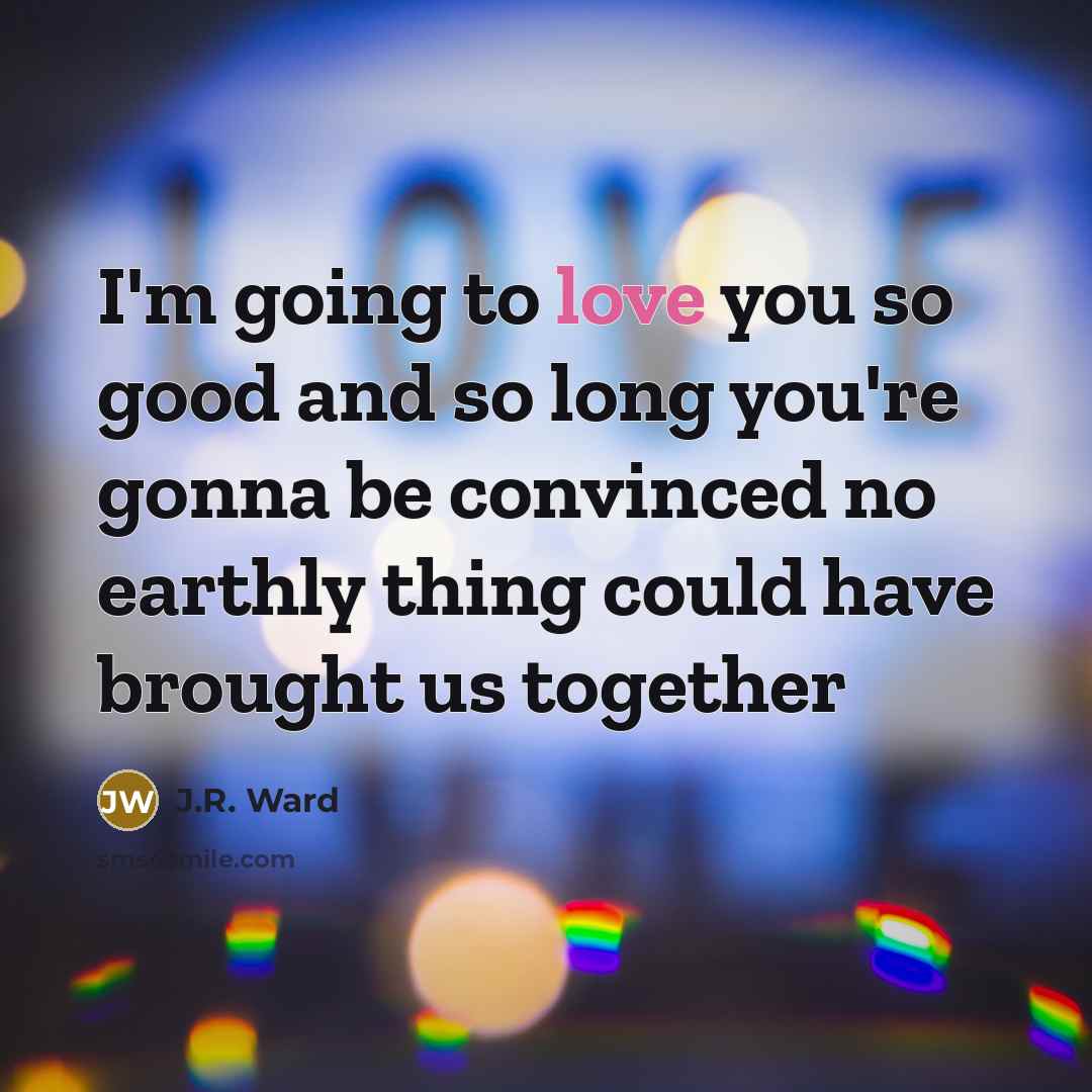 “I'm going to love you so good and so long…” quote by J.R. Ward