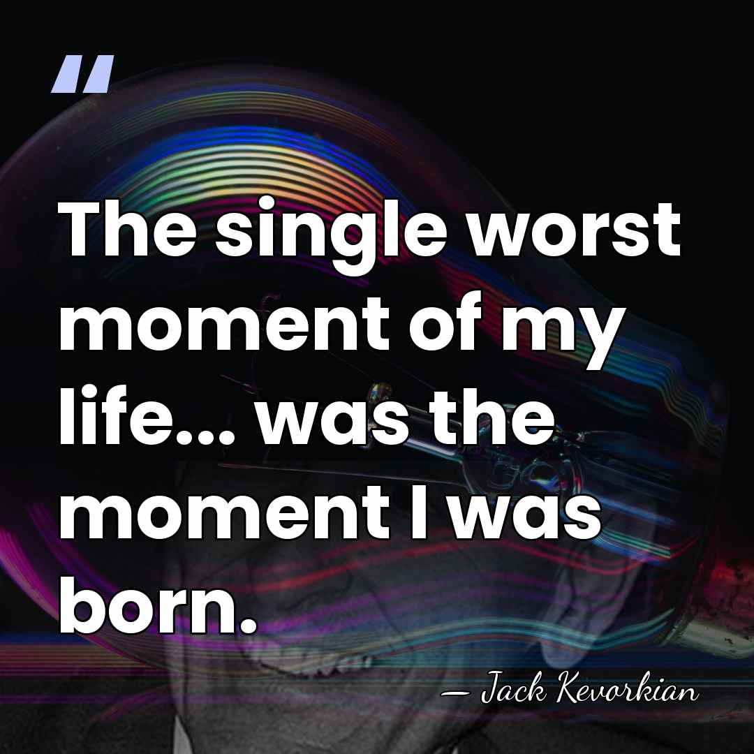 The single worst moment of my life... was the moment I was&hellip; - Jack Kevorkian