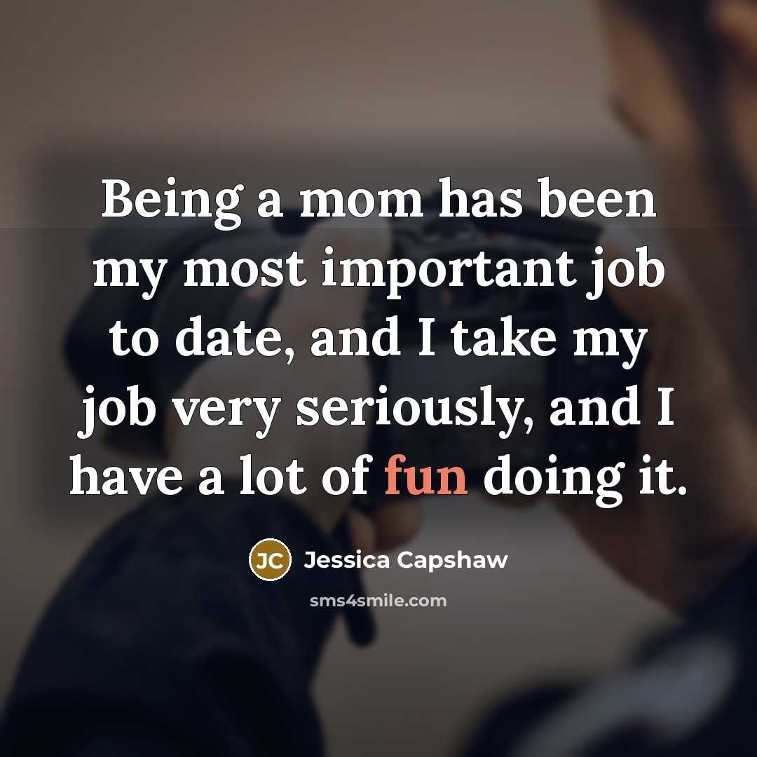 “Being a mom has been my most important job to…” quote by Jessica Capshaw