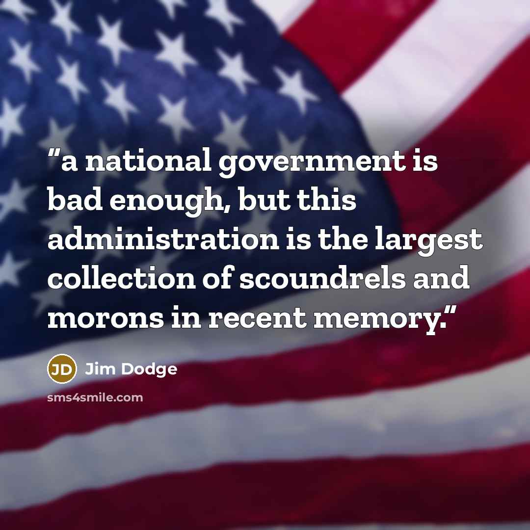 “a national government is bad enough, but this administration is the largest collection of scoundrels and morons in recent memory.” quote by Jim Dodge