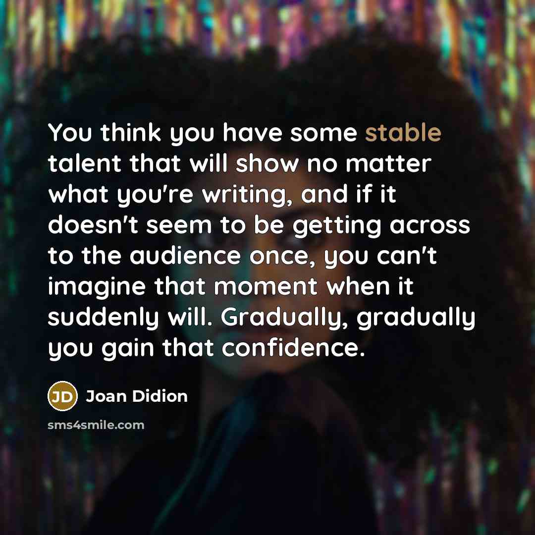 “You think you have some stable talent that will show…” quote by Joan Didion