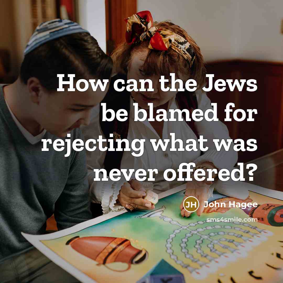 “How can the Jews be blamed for rejecting what was never offered?” quote by John Hagee