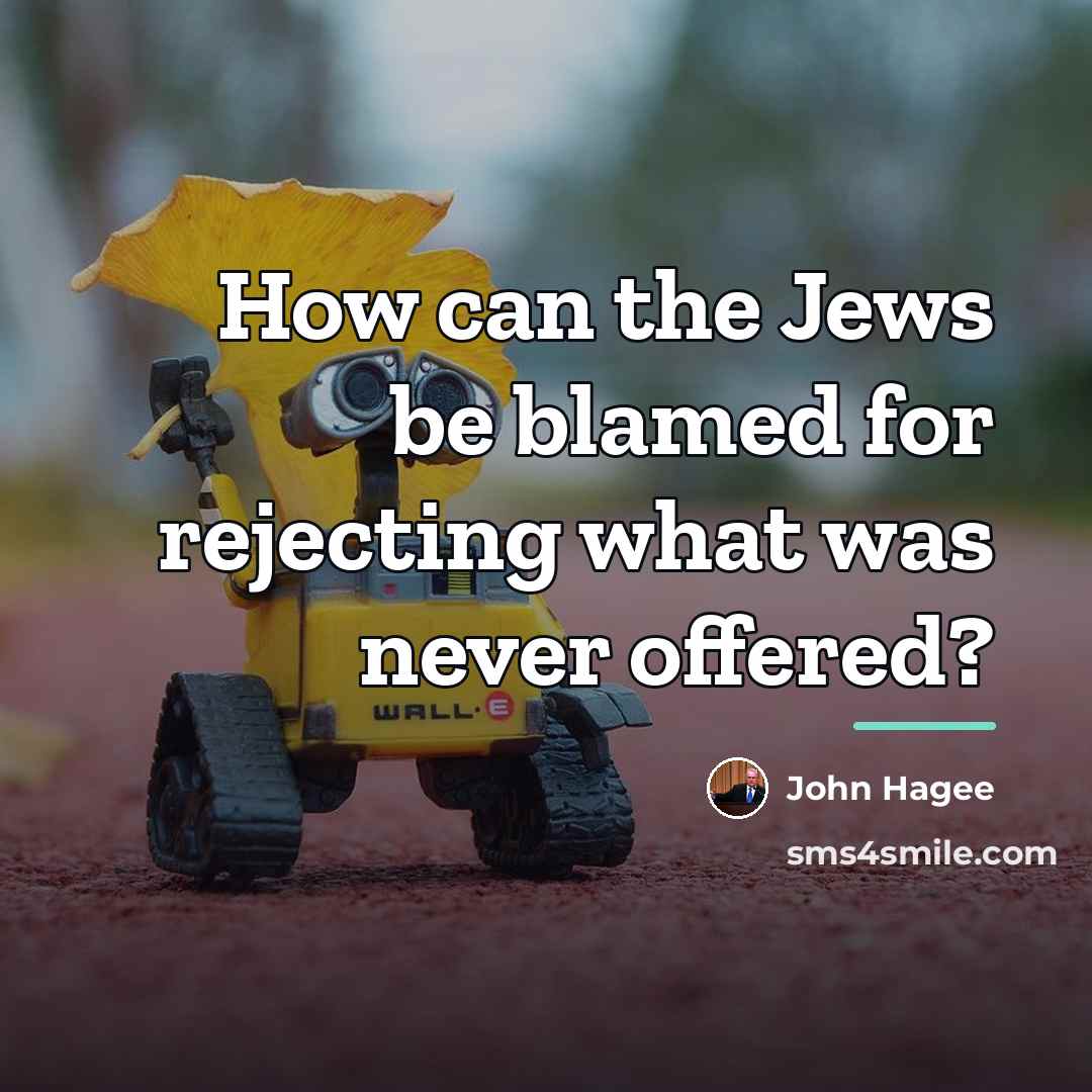 “How can the Jews be blamed for rejecting what was…” quote by John Hagee